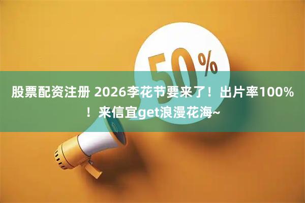 股票配资注册 2026李花节要来了！出片率100%！来信宜get浪漫花海~