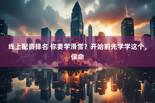线上配资排名 你要学滑雪？开始前先学学这个，保命