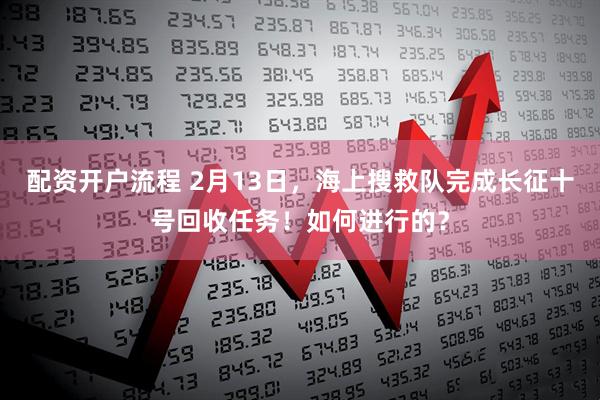 配资开户流程 2月13日，海上搜救队完成长征十号回收任务！如何进行的？