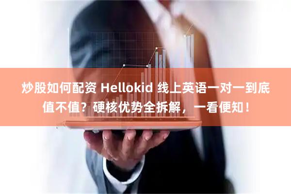 炒股如何配资 Hellokid 线上英语一对一到底值不值？硬核优势全拆解，一看便知！