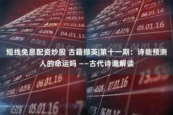 短线免息配资炒股 古籍撷英|第十一期：诗能预测人的命运吗 ——古代诗谶解读