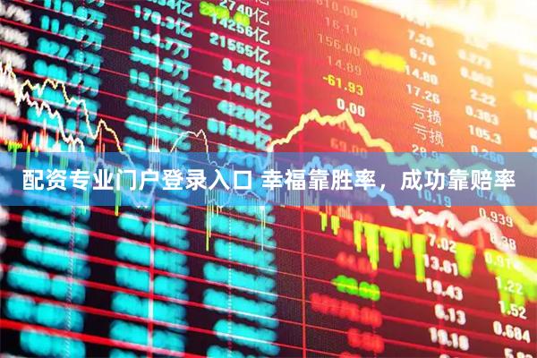 配资专业门户登录入口 幸福靠胜率，成功靠赔率