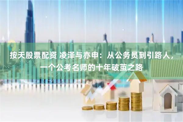 按天股票配资 凌泽与亦申：从公务员到引路人，一个公考名师的十年破茧之路