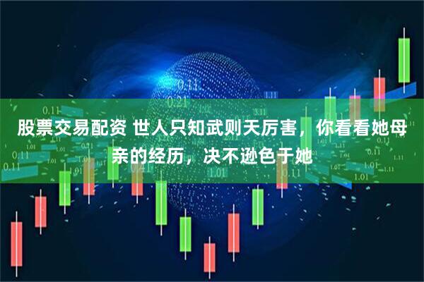 股票交易配资 世人只知武则天厉害，你看看她母亲的经历，决不逊色于她